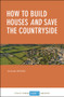 How to Build Houses and Save the Countryside by Shaun Spiers, 9781447339991