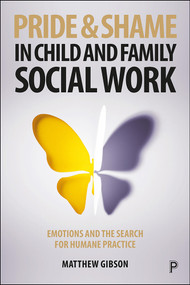 Pride and Shame in Child and Family Social Work (Emotions and the Search for Humane Practice) by Matthew Gibson, 9781447344810