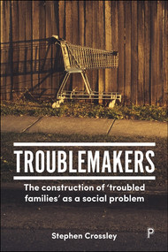 Troublemakers (The Construction of ‘Troubled Families' as a Social Problem) by Stephen Crossley, 9781447334743