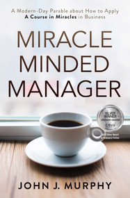 Miracle Minded Manager (A Modern-Day Parable about How to Apply A Course in Miracles in Business) by John Murphy, 9781582707174