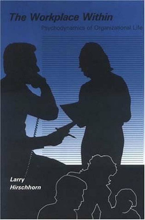 The Workplace Within (Psychodynamics of Organizational Life) by Larry Hirschhorn, 9780262581011