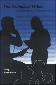 The Workplace Within (Psychodynamics of Organizational Life) by Larry Hirschhorn, 9780262581011