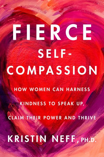 Fierce Self-Compassion (How to Harness Kindness to Speak Up, Claim Your Power, and Thrive) by Kristin Neff, 9780062991065