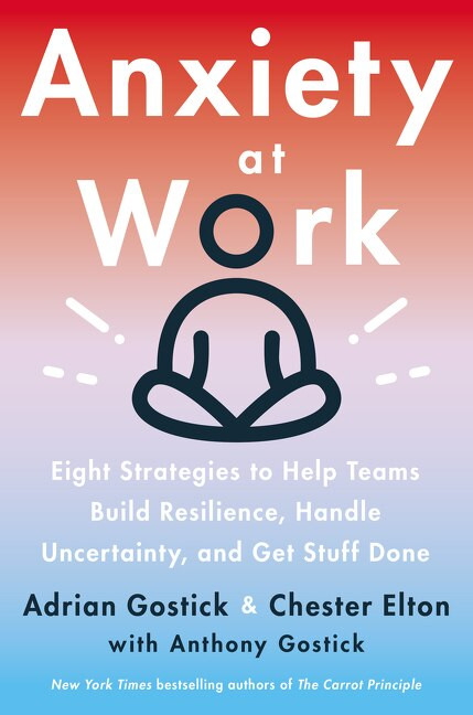 Anxiety at Work (8 Strategies to Help Teams Build Resilience, Handle Uncertainty, and Get Stuff Done) by Adrian Gostick, Chester Elton, 9780063046153