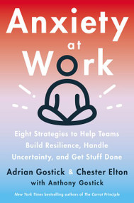 Anxiety at Work (8 Strategies to Help Teams Build Resilience, Handle Uncertainty, and Get Stuff Done) by Adrian Gostick, Chester Elton, 9780063046153