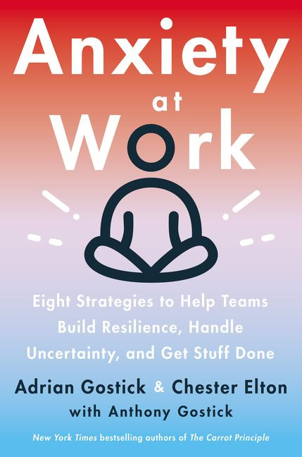 Anxiety at Work (8 Strategies to Help Teams Build Resilience, Handle Uncertainty, and Get Stuff Done) by Adrian Gostick, Chester Elton, 9780063046153