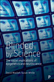 Blinded by Science (The Social Implications of Epigenetics and Neuroscience) by David Wastell, Susan White, 9781447322344