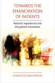 Towards the emancipation of patients (Patients' experiences and the patient movement) by Charlotte Williamson, 9781847427441