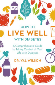How to Live Well with Diabetes (A Comprehensive Guide to Taking Control of Your Life with Diabetes) by Dr. Val Wilson, 9781472144058