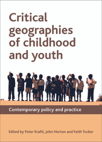 Critical Geographies of Childhood and Youth (Contemporary Policy and Practice) by Peter Kraftl, John Horton, Faith Tucker, 9781847428455