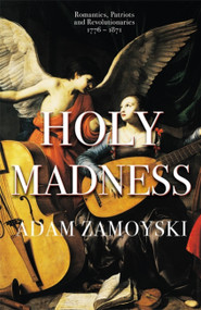 Holy Madness: Romantics, Patriots And Revolutionaries 1776-1871 by Adam Zamoyski, 9781474615211