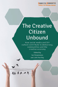 The Creative Citizen Unbound (How Social Media and DIY Culture Contribute to Democracy, Communities and the Creative Economy) by Ian Hargreaves, John Hartley, 9781447324959