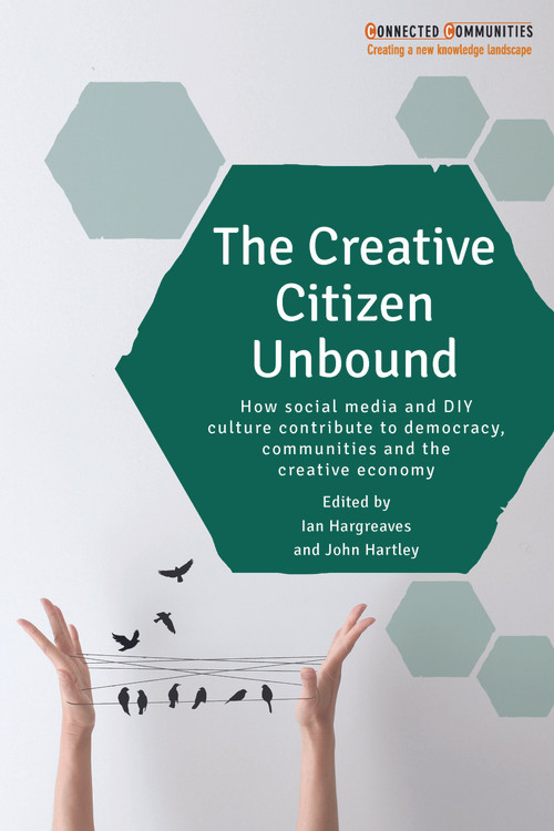 The Creative Citizen Unbound (How Social Media and DIY Culture Contribute to Democracy, Communities and the Creative Economy) by Ian Hargreaves, John Hartley, 9781447324959