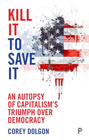 Kill It to Save It (An Autopsy of Capitalism's Triumph over Democracy) - 9781447317135 by Corey Dolgon