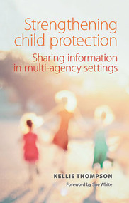 Strengthening Child Protection (Sharing Information in Multi-Agency Settings) by Kellie Thompson, 9781447322511