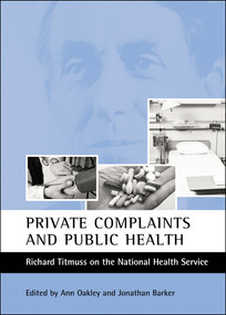 Private complaints and public health (Richard Titmuss on the National Health Service) by Ann Oakley, Jonathan Barker, 9781861345608