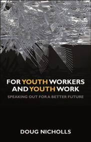 For Youth Workers and Youth Work (Speaking Out for a Better Future) by Doug Nicholls, 9781847428707