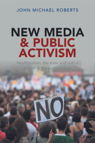 New Media and Public Activism (Neoliberalism, the State and Radical Protest in the Public Sphere) - 9781447308218 by John Michael Roberts, 9781447308218