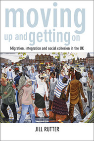 Moving Up and Getting On (Migration, Integration and Social Cohesion in the UK) by Jill Rutter, 9781447314622