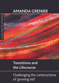 Transitions and the Lifecourse (Challenging the Constructions of 'Growing Old') by Amanda Grenier, 9781847426918