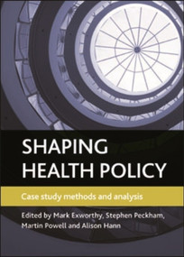 Shaping health policy (Case study methods and analysis) by Mark Exworthy, Stephen Peckham, Martin Powell, Alison Hann, 9781847427571