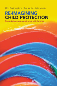 Re-imagining Child Protection (Towards Humane Social Work with Families) - 9781447308010 by Brid Featherstone, Susan White, Kate Morris, 9781447308010