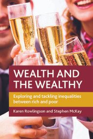 Wealth and the Wealthy (Exploring and Tackling Inequalities between Rich and Poor) by Karen Rowlingson, Stephen D. McKay, 9781847423078