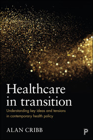 Healthcare in Transition (Understanding Key Ideas and Tensions in Contemporary Health Policy) by Alan Cribb, 9781447323228