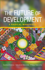The Future of Development (A Radical Manifesto) by Gustavo Esteva, Salvatore J. Babones, Philipp Babcicky, 9781447301080