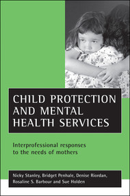 Child protection and mental health services (Interprofessional responses to the needs of mothers) by Nicky Stanley, Bridget Penhale, Denise Riordan, Rosaline S. Barbour, Sue Holden, 9781861344274