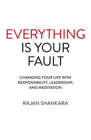 Everything is Your Fault (Changing Your Life with Responsibility, Leadership, and Meditation) by Rajan Shankara, 9781789043594
