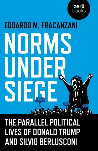 Norms Under Siege: The Parallel Political Lives of Donald Trump and Silvio Berlusconi by Edoardo M Fracanzani, 9781789044669