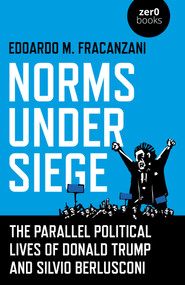 Norms Under Siege: The Parallel Political Lives of Donald Trump and Silvio Berlusconi by Edoardo  M Fracanzani, 9781789044669