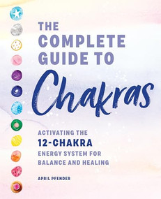 The Complete Guide to Chakras (Activating the 12-Chakra Energy System for Balance and Healing) by April Pfender, 9781647390600