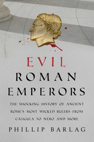 Evil Roman Emperors (The Shocking History of Ancient Rome's Most Wicked Rulers from Caligula to Nero and More) by Phillip Barlag, 9781633886902