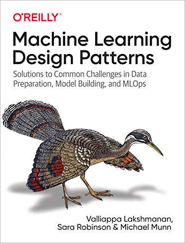 Machine Learning Design Patterns (Solutions to Common Challenges in Data Preparation, Model Building, and MLOps) by Valliappa Lakshmanan, Sara Robinson, Michael Munn, 9781098115784