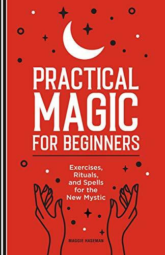 Practical Magic for Beginners (Exercises, Rituals, and Spells for the New Mystic) by Maggie Haseman, 9781647392970