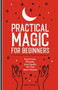 Practical Magic for Beginners (Exercises, Rituals, and Spells for the New Mystic) by Maggie Haseman, 9781647392970