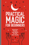 Practical Magic for Beginners (Exercises, Rituals, and Spells for the New Mystic) by Maggie Haseman, 9781647392970