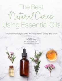 The Best Natural Cures Using Essential Oils (100 Remedies for Colds, Anxiety, Better Sleep and More) by KG Stiles, 9781645673187