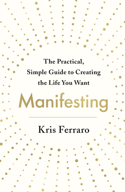 Manifesting (The Practical, Simple Guide to Creating the Life You Want) by Kris Ferraro, 9781250769558