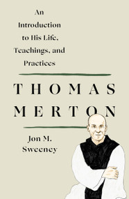 Thomas Merton: An Introduction to His Life, Teachings, and Practices by Jon M. Sweeney, 9781250250483