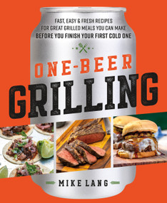 One-Beer Grilling (Fast, Easy, and Fresh Recipes for Great Grilled Meals You Can Make Before You Finish Your First Cold One) by Mike Lang, 9781250275288