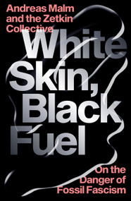White Skin, Black Fuel (On the Danger of Fossil Fascism) by Andreas Malm, The Zetkin Collective, 9781839761744