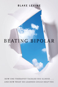 Beating Bipolar (How One Therapist Tackled His Illness . . . and How What He Learned Could Help You!) by Blake Levine, 9781401939519