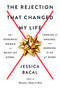 The Rejection That Changed My Life (25+ Powerful Women on Being Let Down, Turning It Around, and Burning It Up at Work) by Jessica Bacal, 9780593187654