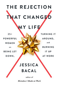 The Rejection That Changed My Life (25+ Powerful Women on Being Let Down, Turning It Around, and Burning It Up at Work) by Jessica Bacal, 9780593187654