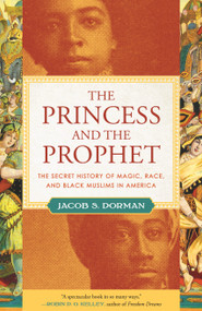 The Princess and the Prophet (The Secret History of Magic, Race, and Black Muslims in America) - 9780807002964 by Jacob Dorman, 9780807002964