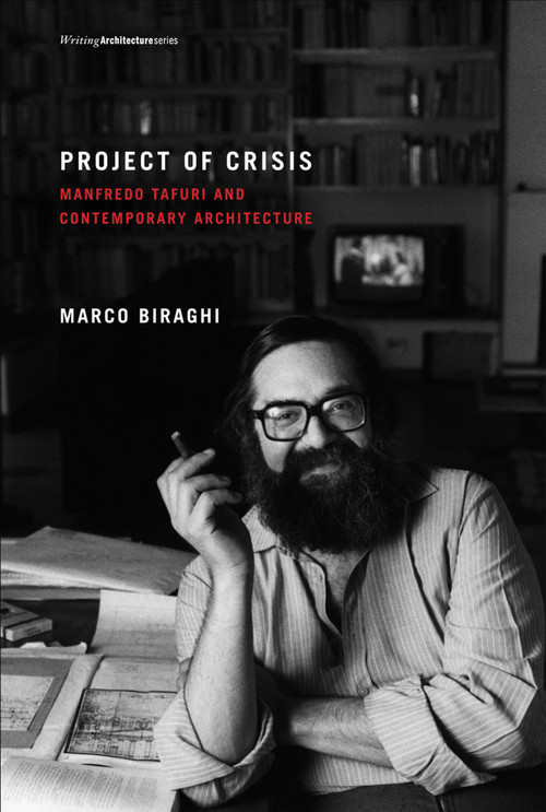Project of Crisis (Manfredo Tafuri and Contemporary Architecture) by Marco Biraghi, 9780262519564
