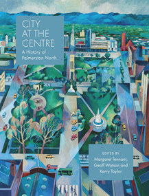 City at the Centre: The History of Palmerston North (The History of Palmerston North) by Geoff Watson, Kerry Taylor, Margaret Tennant, 9780995113527
